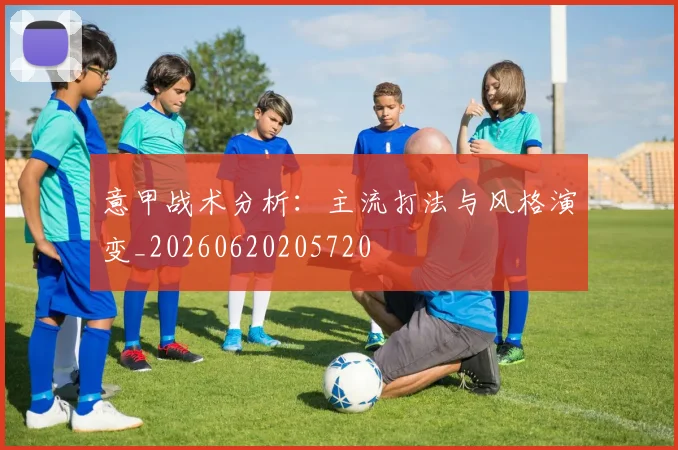 意甲战术分析：主流打法与风格演变_20260620205720