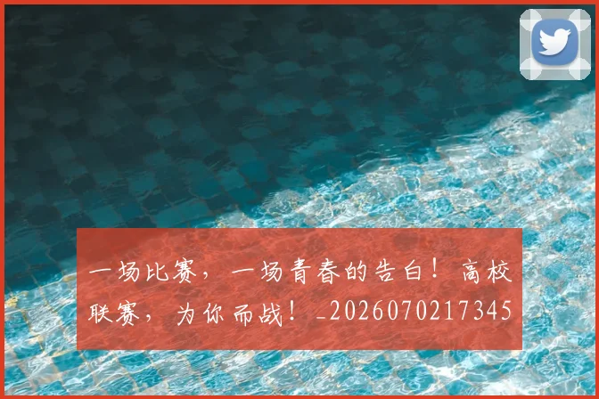 一场比赛，一场青春的告白！高校联赛，为你而战！_20260702173453