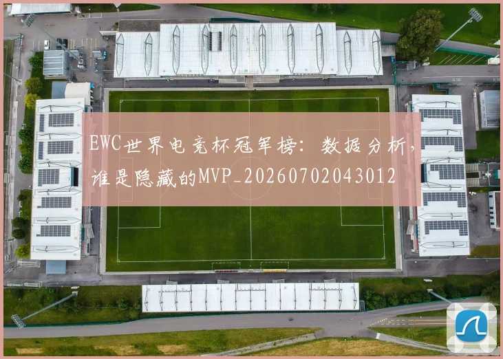 EWC世界电竞杯冠军榜：数据分析，谁是隐藏的MVP_20260702043012