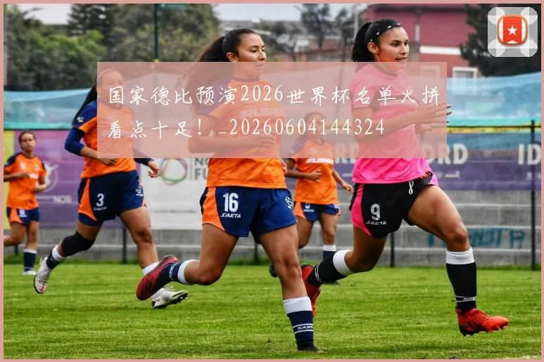 国家德比预演2026世界杯名单火拼看点十足！_20260604144324