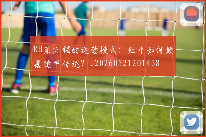 RB莱比锡的运营模式：红牛如何颠覆德甲传统？_20260521201438