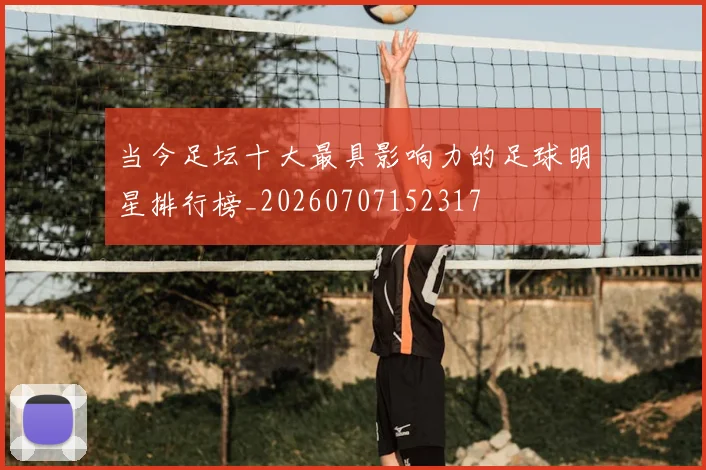 当今足坛十大最具影响力的足球明星排行榜_20260707152317