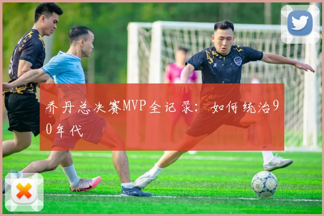 乔丹总决赛MVP全记录：如何统治90年代