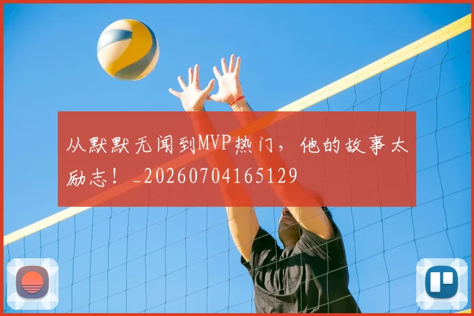 从默默无闻到MVP热门，他的故事太励志！_20260704165129
