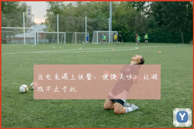 当电竞遇上快餐，便捷美味，让游戏不止于此