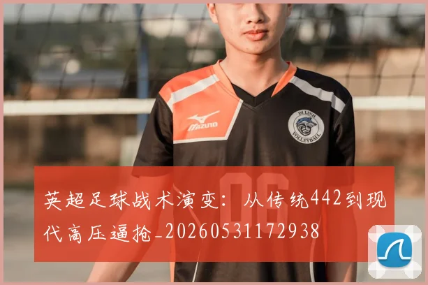 英超足球战术演变：从传统442到现代高压逼抢_20260531172938