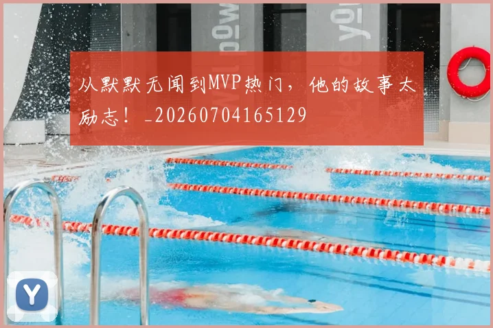 从默默无闻到MVP热门，他的故事太励志！_20260704165129