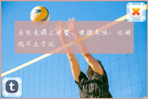 当电竞遇上快餐，便捷美味，让游戏不止于此