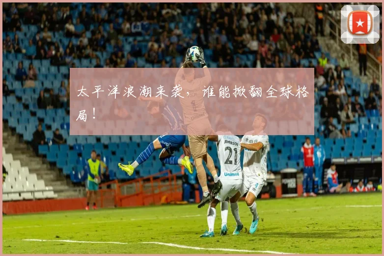 太平洋浪潮来袭,谁能掀翻全球格局!