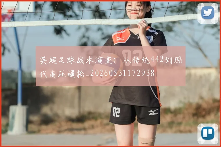 英超足球战术演变：从传统442到现代高压逼抢_20260531172938