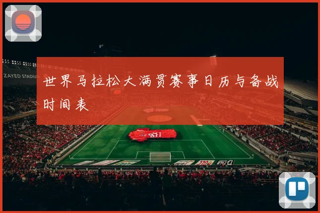 世界马拉松大满贯赛事日历与备战时间表