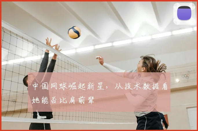 中国网球崛起新星，从技术数据看她能否比肩前辈