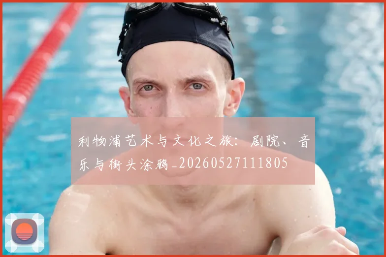 利物浦艺术与文化之旅:剧院、音乐与街头涂鸦_20260527111805