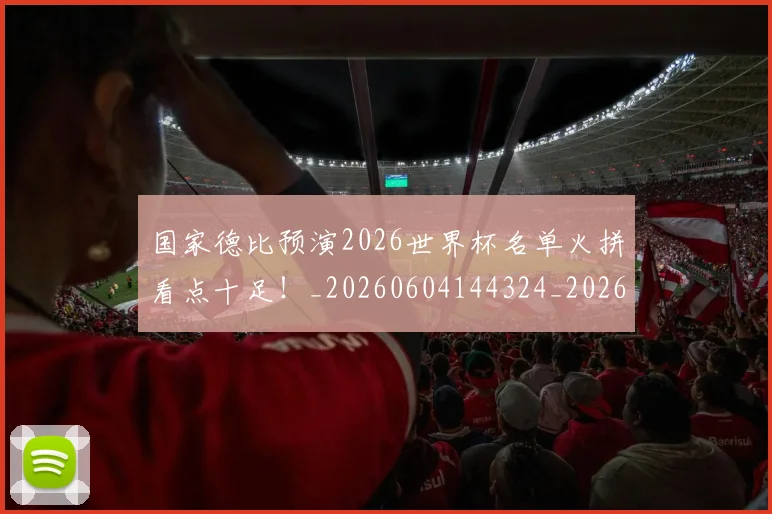 国家德比预演2026世界杯名单火拼看点十足！_20260604144324_20260707013411