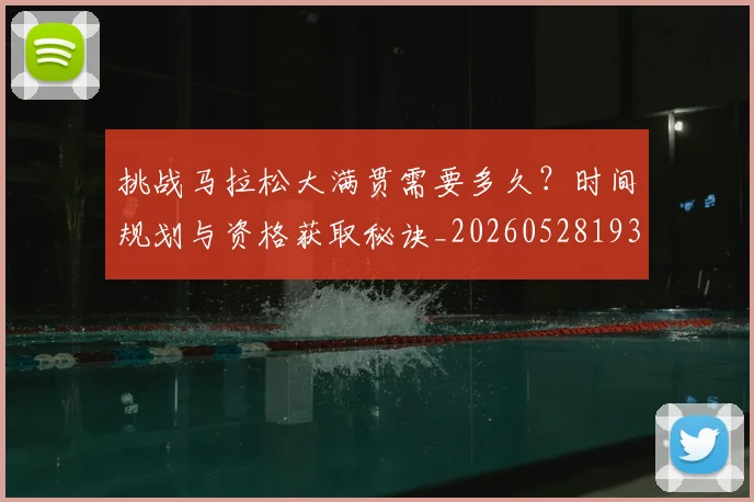 挑战马拉松大满贯需要多久？时间规划与资格获取秘诀_20260528193019