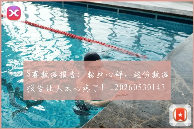 S赛数据报告：粉丝心碎，这份数据报告让人太心疼了！_20260530143745