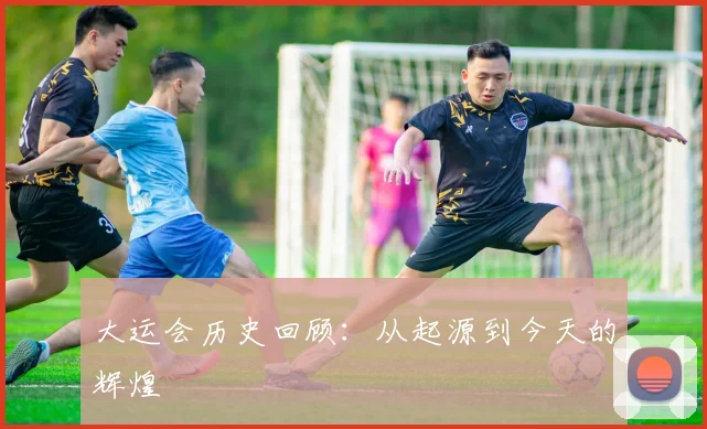 大运会历史回顾：从起源到今天的辉煌