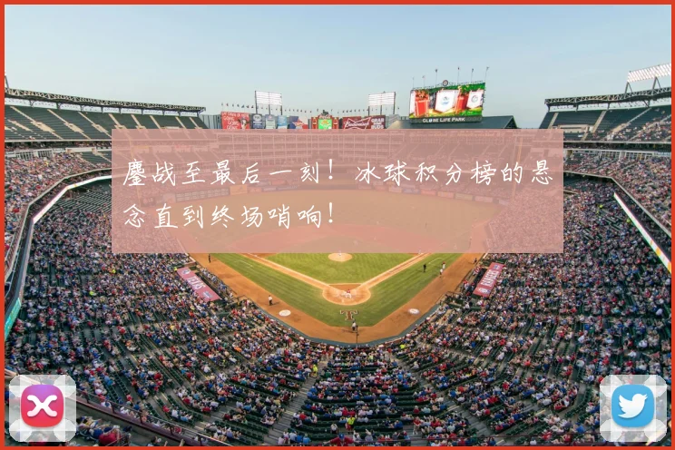 鏖战至最后一刻！冰球积分榜的悬念直到终场哨响！