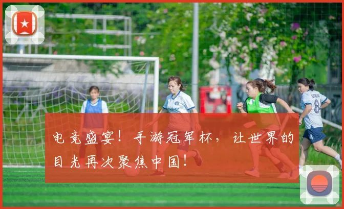 电竞盛宴!手游冠军杯,让世界的目光再次聚焦中国!