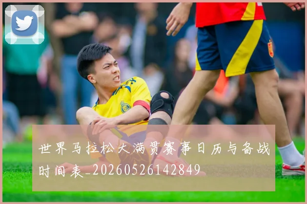 世界马拉松大满贯赛事日历与备战时间表_20260526142849