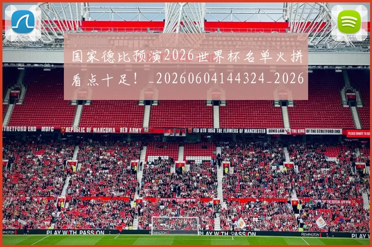 国家德比预演2026世界杯名单火拼看点十足！_20260604144324_20260707013411