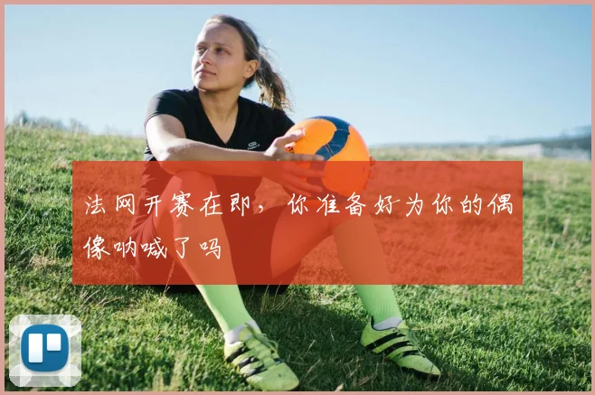法网开赛在即,你准备好为你的偶像呐喊了吗