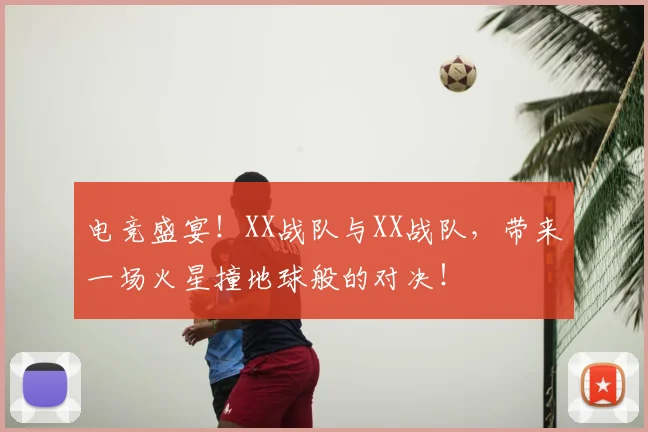 电竞盛宴！XX战队与XX战队，带来一场火星撞地球般的对决！