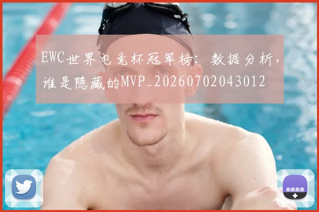EWC世界电竞杯冠军榜：数据分析，谁是隐藏的MVP_20260702043012
