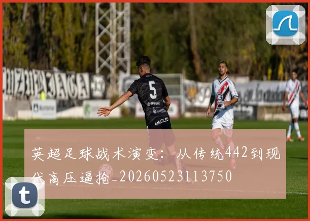 英超足球战术演变:从传统442到现代高压逼抢_20260523113750