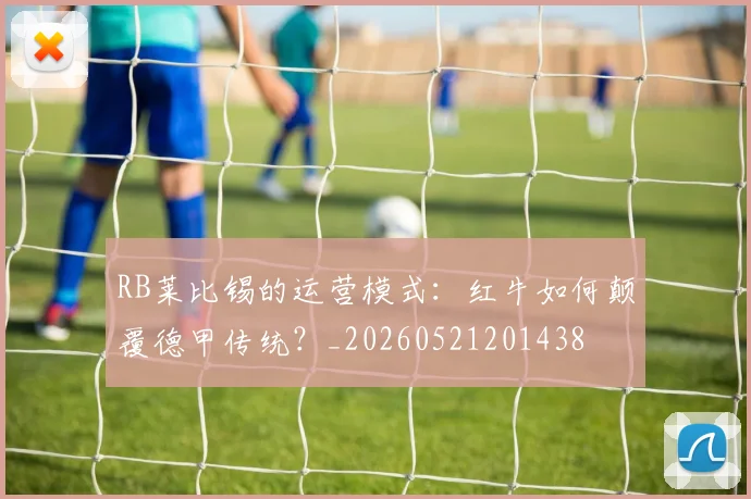 RB莱比锡的运营模式：红牛如何颠覆德甲传统？_20260521201438