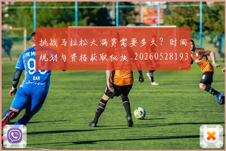 挑战马拉松大满贯需要多久？时间规划与资格获取秘诀_20260528193019