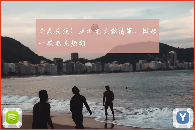 全民关注！亚洲电竞邀请赛，掀起一股电竞热潮