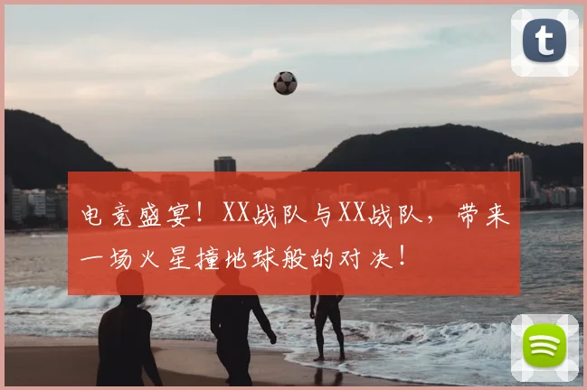 电竞盛宴！XX战队与XX战队，带来一场火星撞地球般的对决！