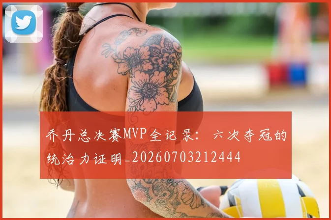 乔丹总决赛MVP全记录:六次夺冠的统治力证明_20260703212444