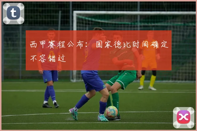 西甲赛程公布：国家德比时间确定不容错过