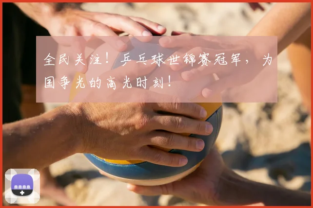 全民关注！乒乓球世锦赛冠军，为国争光的高光时刻！