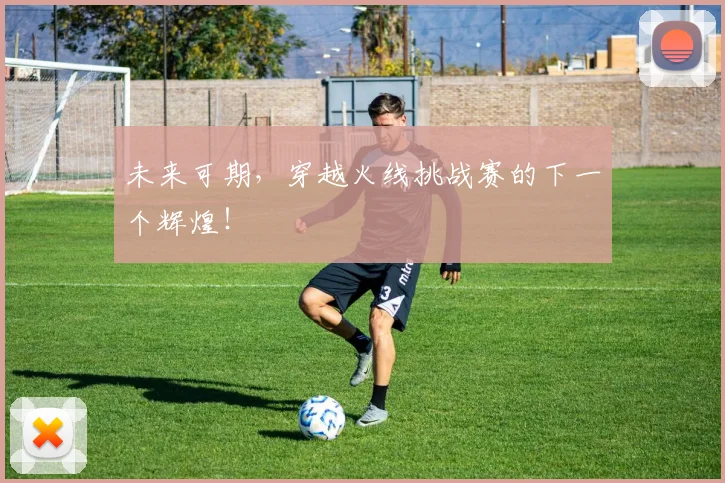 未来可期,穿越火线挑战赛的下一个辉煌!
